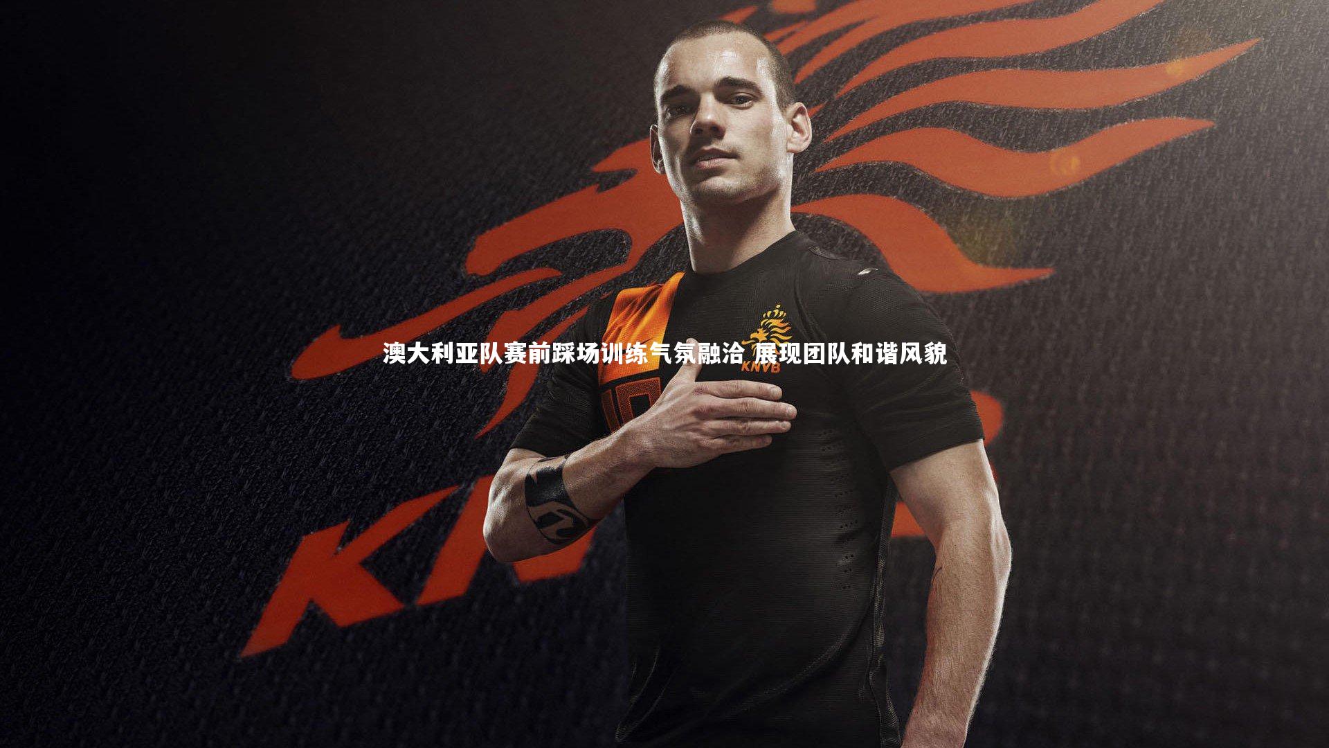 【fb体育】澳大利亚队赛前踩场训练气氛融洽 展现团队和谐风貌